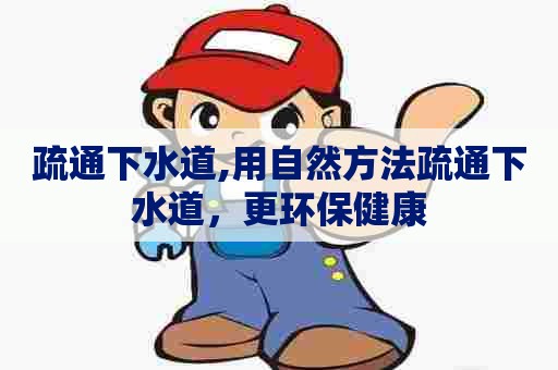 疏通下水道,用自然方法疏通下水道,更环保健康 疏通下水道,用自然方法疏通下水道,更环保健康