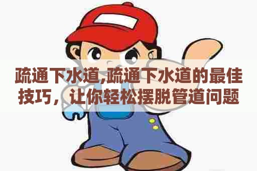 疏通下水道,疏通下水道的最佳技巧,让你轻松摆脱管道问题! 疏通下水道,疏通下水道的最佳技巧,让你轻松摆脱管道问题!
