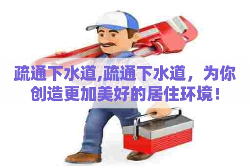 疏通下水道,疏通下水道,为你创造更加美好的居住环境! 疏通下水道,疏通下水道,为你创造更加美好的居住环境!