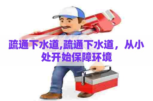疏通下水道,疏通下水道,从小处开始保障环境 疏通下水道,疏通下水道,从小处开始保障环境