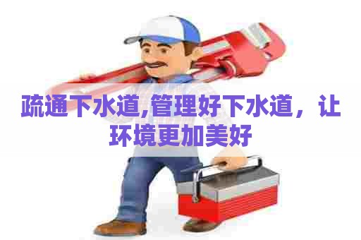 疏通下水道,管理好下水道,让环境更加美好 疏通下水道,管理好下水道,让环境更加美好