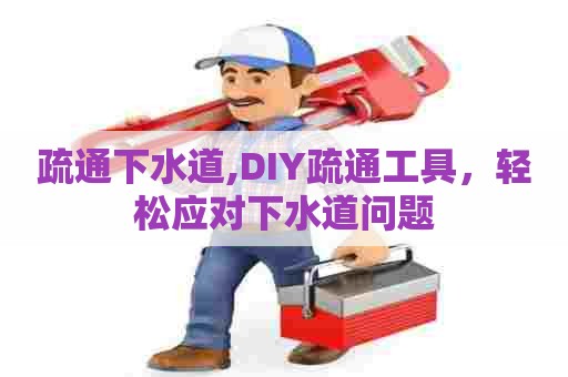 疏通下水道,DIY疏通工具,轻松应对下水道问题 疏通下水道,DIY疏通工具,轻松应对下水道问题