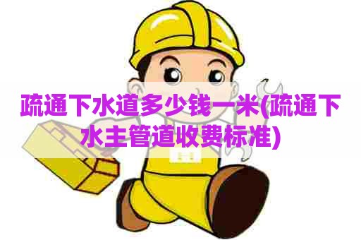 疏通下水道多少钱一米(疏通下水主管道收费标准) 疏通下水道多少钱一米(疏通下水主管道收费标准)