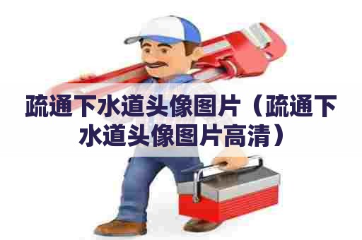 疏通下水道头像图片（疏通下水道头像图片高清）
