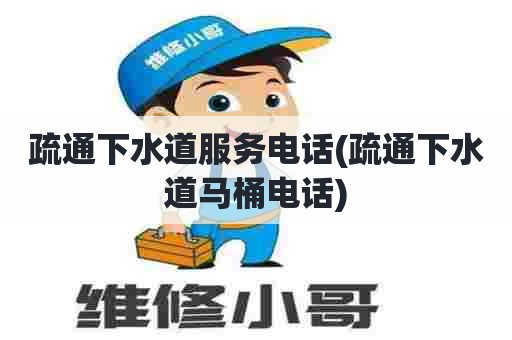 疏通下水道服务电话(疏通下水道马桶电话) 疏通下水道服务电话(疏通下水道马桶电话)