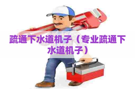 疏通下水道机子（专业疏通下水道机子）