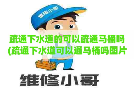 疏通下水道的可以疏通马桶吗(疏通下水道可以通马桶吗图片) 疏通下水道的可以疏通马桶吗(疏通下水道可以通马桶吗图片)