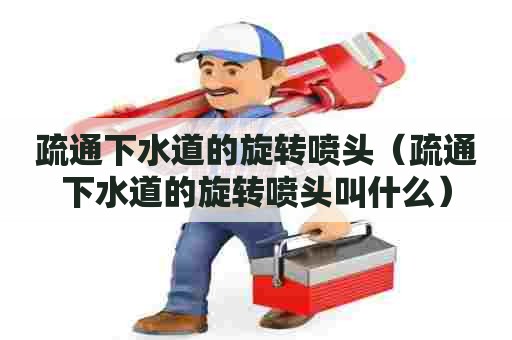 疏通下水道的旋转喷头（疏通下水道的旋转喷头叫什么）