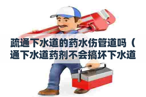 疏通下水道的药水伤管道吗（通下水道药剂不会搞坏下水道吧）