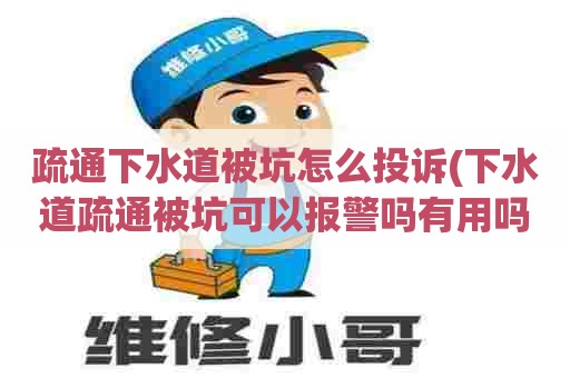 疏通下水道被坑怎么投诉(下水道疏通被坑可以报警吗有用吗) 疏通下水道被坑怎么投诉(下水道疏通被坑可以报警吗有用吗)