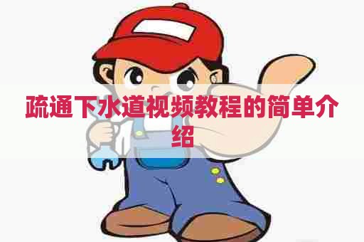 疏通下水道视频教程的简单介绍