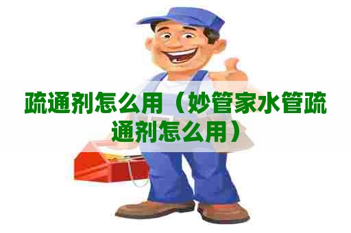 疏通剂怎么用（妙管家水管疏通剂怎么用）