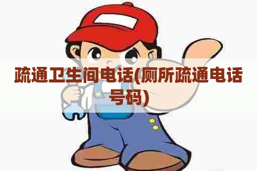 疏通卫生间电话(厕所疏通电话号码) 疏通卫生间电话(厕所疏通电话号码)