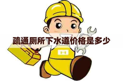疏通厕所下水道价格是多少