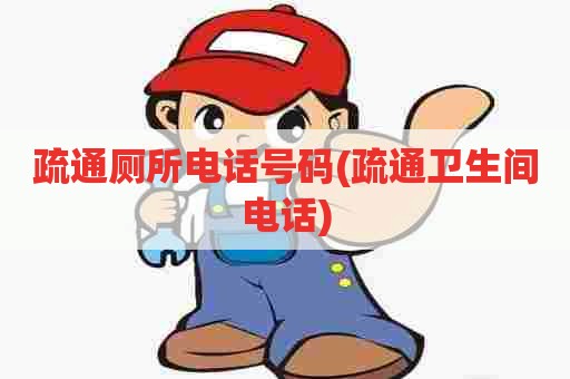 疏通厕所电话号码(疏通卫生间电话) 疏通厕所电话号码(疏通卫生间电话)