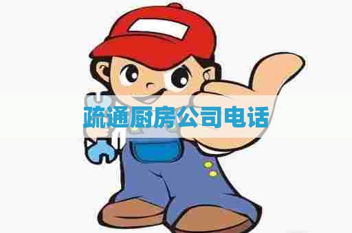 疏通厨房公司电话 疏通厨房公司电话