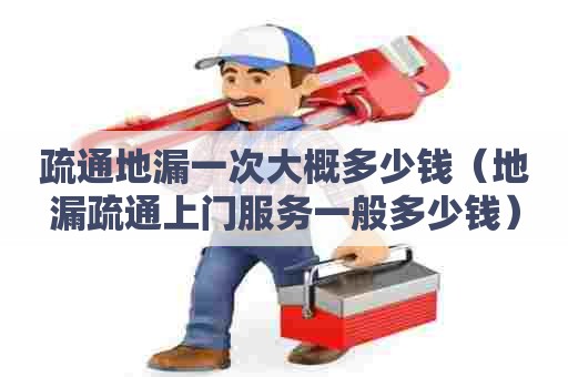 疏通地漏一次大概多少钱(地漏疏通上门服务一般多少钱) 疏通地漏一次大概多少钱(地漏疏通上门服务一般多少钱)