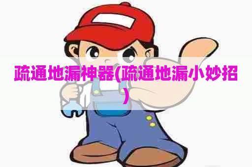 疏通地漏神器(疏通地漏小妙招) 疏通地漏神器(疏通地漏小妙招)