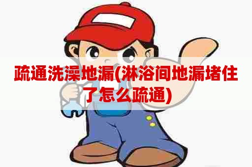 疏通洗澡地漏(淋浴间地漏堵住了怎么疏通) 疏通洗澡地漏(淋浴间地漏堵住了怎么疏通)