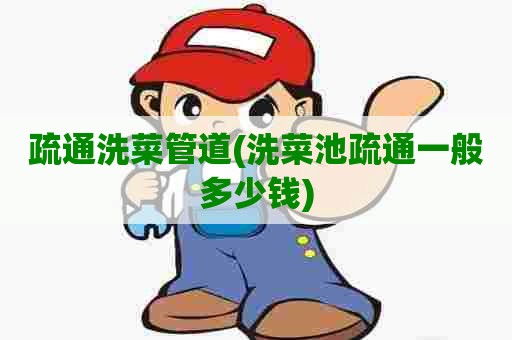 疏通洗菜管道(洗菜池疏通一般多少钱) 疏通洗菜管道(洗菜池疏通一般多少钱)