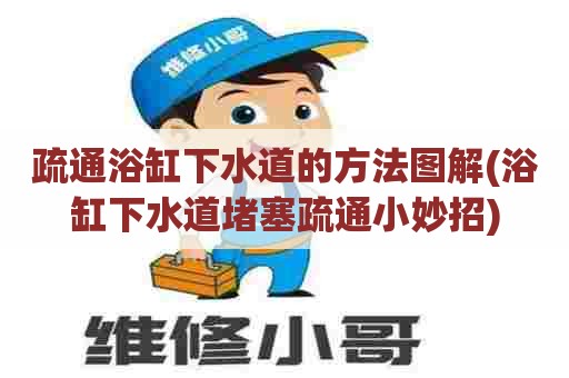 疏通浴缸下水道的方法图解(浴缸下水道堵塞疏通小妙招) 疏通浴缸下水道的方法图解(浴缸下水道堵塞疏通小妙招)