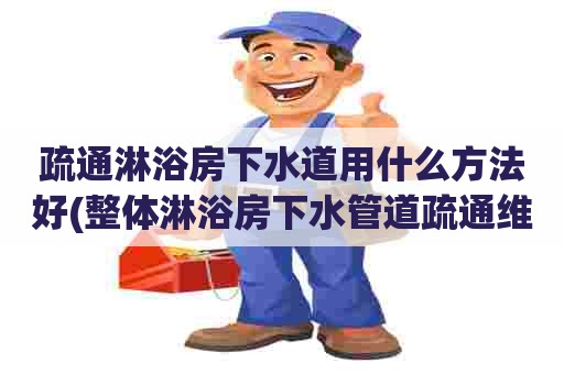 疏通淋浴房下水道用什么方法好(整体淋浴房下水管道疏通维修图解) 疏通淋浴房下水道用什么方法好(整体淋浴房下水管道疏通维修图解)