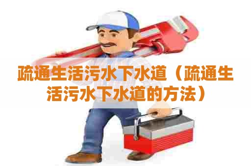 疏通生活污水下水道（疏通生活污水下水道的方法）