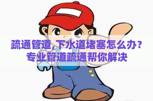 疏通管道,下水道堵塞怎么办？专业管道疏通帮你解决