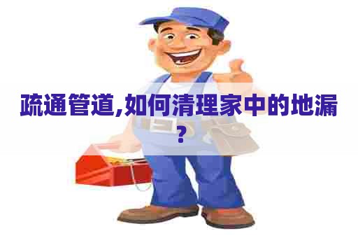 疏通管道,如何清理家中的地漏? 疏通管道,如何清理家中的地漏?
