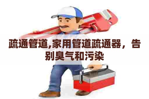 疏通管道,家用管道疏通器,告别臭气和污染 疏通管道,家用管道疏通器,告别臭气和污染