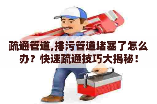 疏通管道,排污管道堵塞了怎么办?快速疏通技巧大揭秘! 疏通管道,排污管道堵塞了怎么办?快速疏通技巧大揭秘!