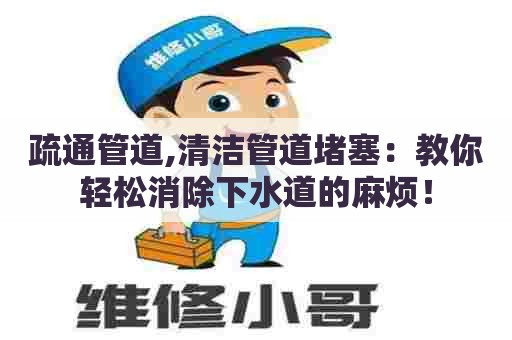 疏通管道,清洁管道堵塞:教你轻松消除下水道的麻烦! 疏通管道,清洁管道堵塞:教你轻松消除下水道的麻烦!