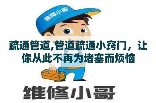 疏通管道,管道疏通小窍门,让你从此不再为堵塞而烦恼 疏通管道,管道疏通小窍门,让你从此不再为堵塞而烦恼
