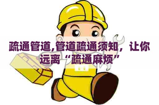 疏通管道,管道疏通须知，让你远离“疏通麻烦”