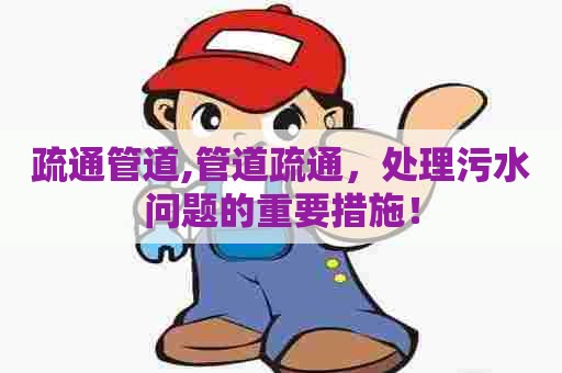 疏通管道,管道疏通，处理污水问题的重要措施！