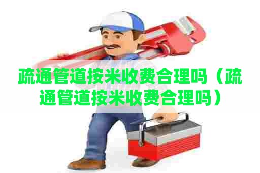 疏通管道按米收费合理吗（疏通管道按米收费合理吗）