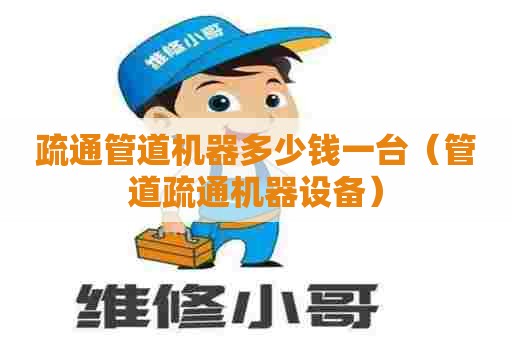 疏通管道机器多少钱一台(管道疏通机器设备) 疏通管道机器多少钱一台(管道疏通机器设备)