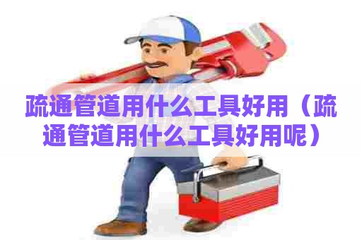 疏通管道用什么工具好用(疏通管道用什么工具好用呢) 疏通管道用什么工具好用(疏通管道用什么工具好用呢)