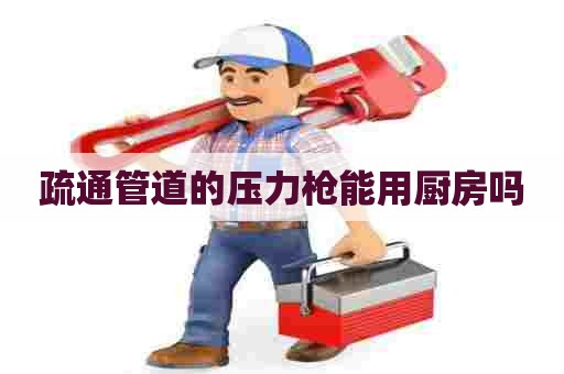 疏通管道的压力枪能用厨房吗