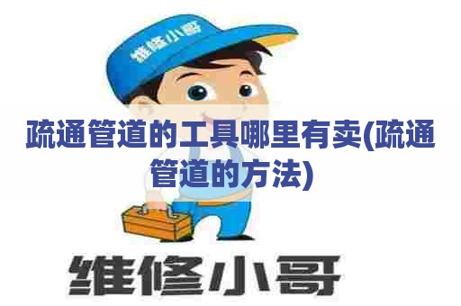 疏通管道的工具哪里有卖(疏通管道的方法)