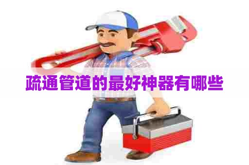 疏通管道的最好神器有哪些