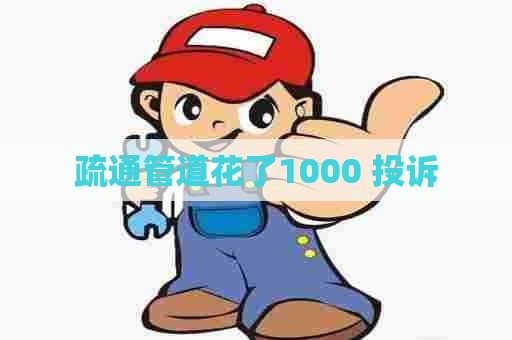 疏通管道花了1000 投诉