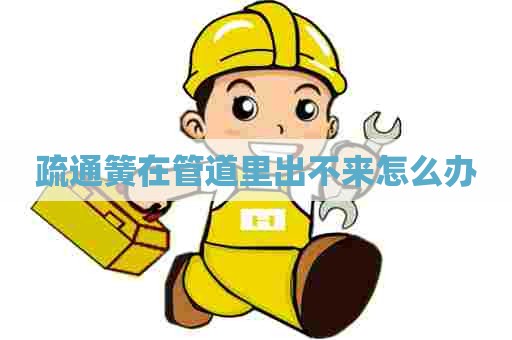 疏通簧在管道里出不来怎么办