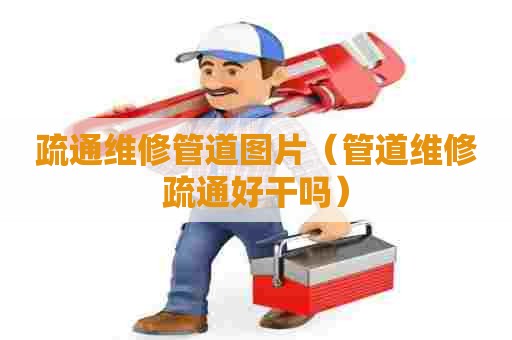 疏通维修管道图片（管道维修疏通好干吗）