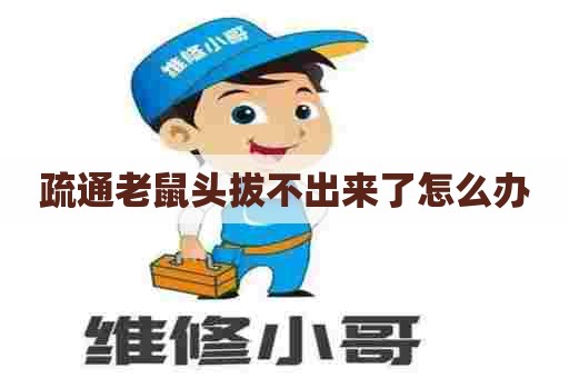 疏通老鼠头拔不出来了怎么办