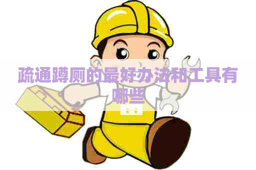 疏通蹲厕的最好办法和工具有哪些