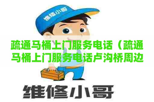 疏通马桶上门服务电话(疏通马桶上门服务电话卢沟桥周边) 疏通马桶上门服务电话(疏通马桶上门服务电话卢沟桥周边)