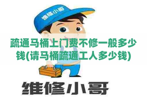 疏通马桶上门费不修一般多少钱(请马桶疏通工人多少钱) 疏通马桶上门费不修一般多少钱(请马桶疏通工人多少钱)