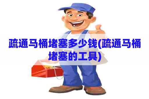 疏通马桶堵塞多少钱(疏通马桶堵塞的工具) 疏通马桶堵塞多少钱(疏通马桶堵塞的工具)