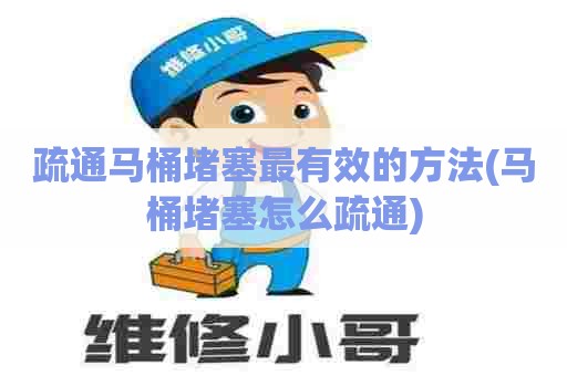 疏通马桶堵塞最有效的方法(马桶堵塞怎么疏通)